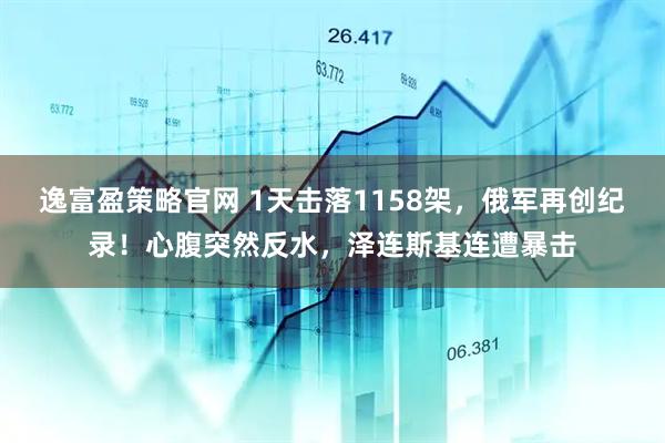 逸富盈策略官网 1天击落1158架，俄军再创纪录！心腹突然反水，泽连斯基连遭暴击