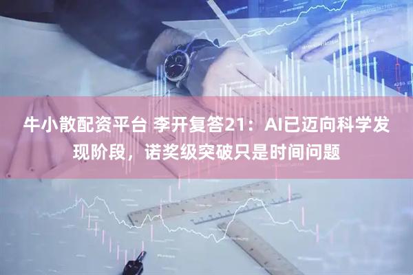 牛小散配资平台 李开复答21：AI已迈向科学发现阶段，诺奖级突破只是时间问题