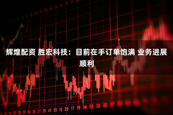 辉煌配资 胜宏科技：目前在手订单饱满 业务进展顺利