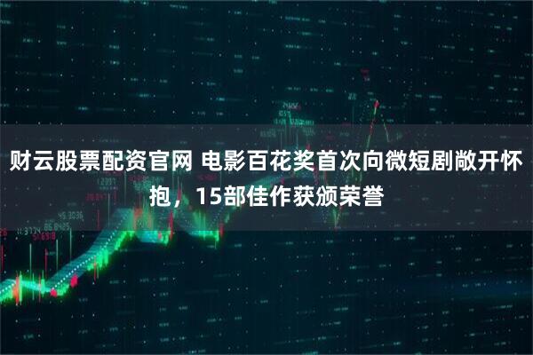 财云股票配资官网 电影百花奖首次向微短剧敞开怀抱，15部佳作获颁荣誉