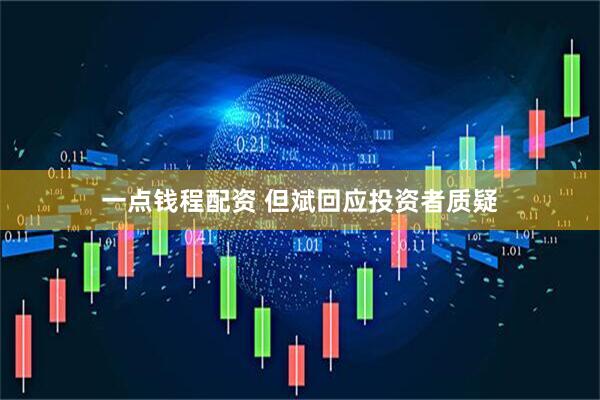 一点钱程配资 但斌回应投资者质疑