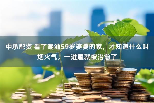 中承配资 看了潮汕59岁婆婆的家，才知道什么叫烟火气，一进屋就被治愈了