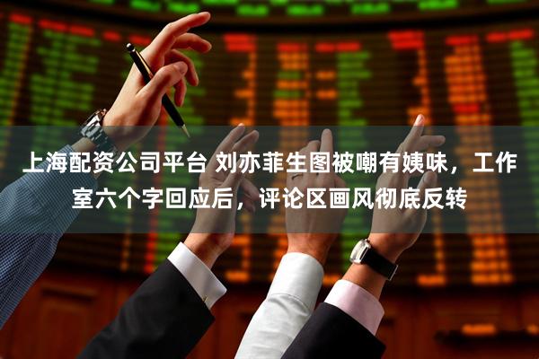 上海配资公司平台 刘亦菲生图被嘲有姨味，工作室六个字回应后，评论区画风彻底反转
