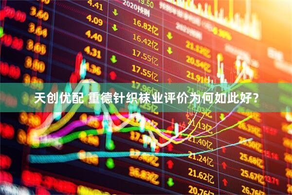 天创优配 重德针织袜业评价为何如此好？