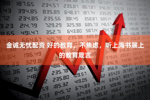 金诚无忧配资 好的教育，不焦虑，听上海书展上的教育箴言